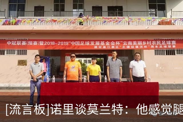 [流言板]诺里谈莫兰特：他感觉腿筋有一点不对劲，因此提前退场